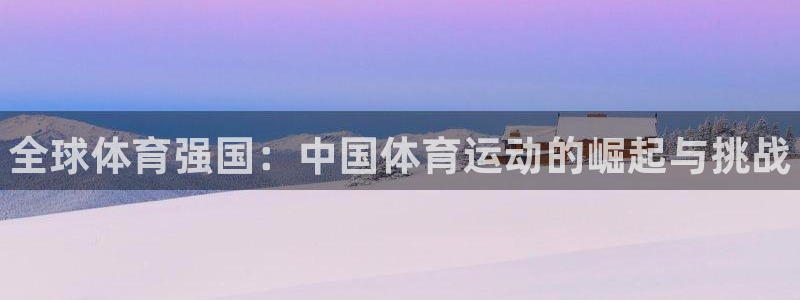 尊龙官方正版app娱乐首页官网下载:全球体育强国:中国体育运