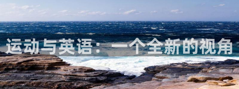 尊龙官网下载官方客服电话:运动与英语:一个全新的视角